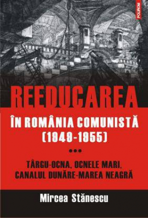 Reeducarea in Romania comunista (1949-1955). Vol. 3. Targu-Ocna, Ocnele Mari, Canalul Dunare-Marea Neagra