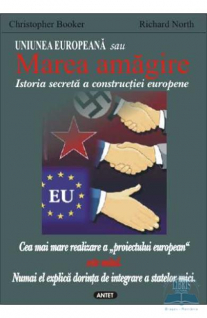 Uniunea Europeana sau Marea amagire. Istoria secreta a constructiei europene