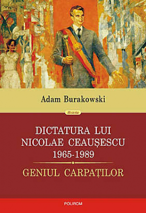 Dictatura lui Nicolae Ceausescu 1965-1989. Geniul Carpatilor