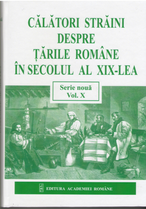 Calatori straini despre Tarile Romane in secolul al XIX-lea Vol.X 18572-1876  Foreign Travellers about The Romanian Countries in the XIXth Century