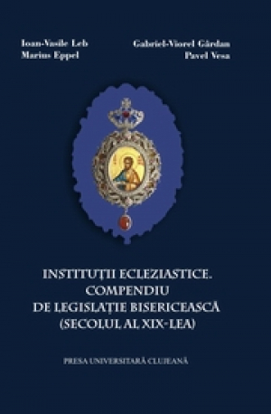 Institutii eclezistice . Compendiu de legislatie bisericeasca (secolul al XIX -lea)