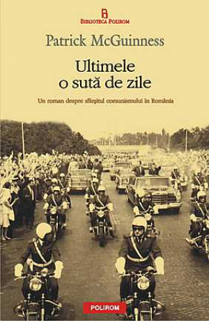 Ultimele o suta de zile. Un roman despre sfarsitul comunismului in Romania