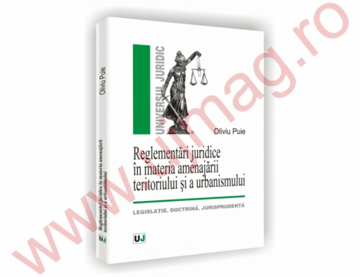 Reglementari juridice in materia amenajarii teritoriului si a urbanismului - legislatie, doctrina, jurisprudenta.