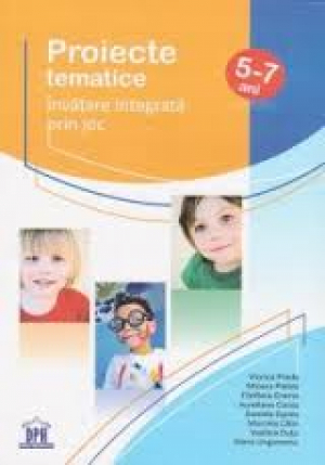 Proiecte tematice. Invatare integrata prin joc. 5-7 ani