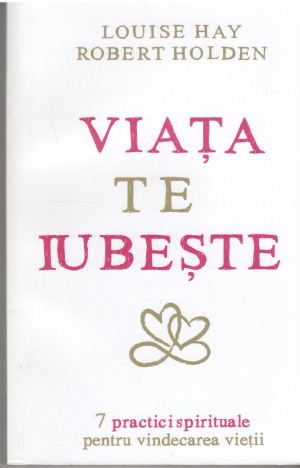 Viata te iubeste 7 practici spirituale pentru vindecarea vietii