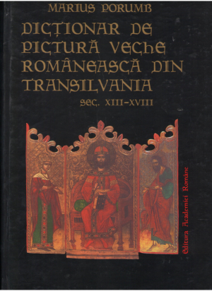 Dictionar de pictura veche din Transilvania sec.XIII-XVIII  A Dictionary of Old Romanian Painting in Transylvania  13-18 th centuries