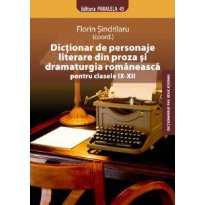 Dictionar de personaje literare din proza si dramaturgia romaneasca pentru clasele IX-XII