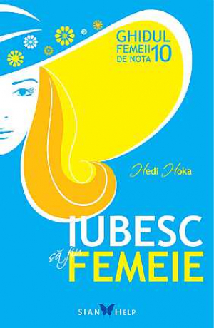 Iubesc sa fiu femeie Ghidul femeii de nota 10