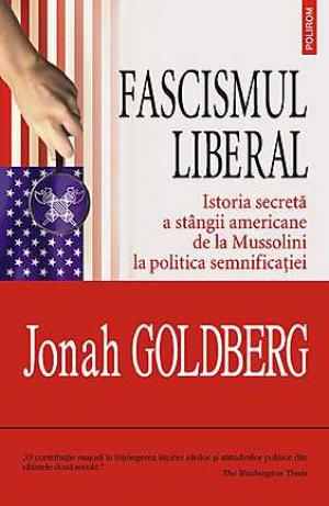 Fascismul liberal. Istoria secreta a stangii americane de la Mussolini la politica semnificatiei