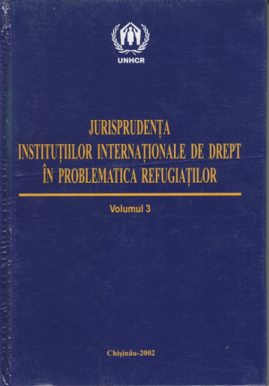 Jurisprudenta institutiilor internationale de drept in problematica refugiatilor  Volumul 3