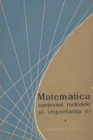 matematica continutul , metodele si importanta ei volumul I