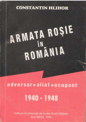 Armata Rosie in Romania Adversar - aliat - ocupant 1940-1948 Vol.I