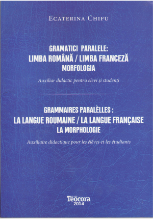 Gramatici paralele: Limba romana / Limba franceza Morfologia Auxiliar didactic pentru elevi si studenti / Grammaires paralelles: La langue roumaine / La langue francaise la Morphologie Auxiliaire didactique pour les eleves et les etudiants