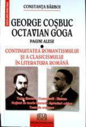 George Cosbuc, Octavian Goga. Pagini alese / Continuitatea romantismului si a clasicismului in literatura romana