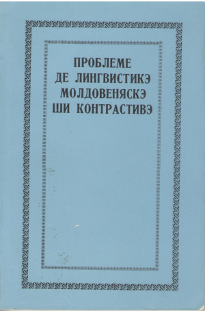 Проблеме де лингвистикэ молдовеняскэ ши контрастивэ  Probleme de lingvistica moldoveneasca si contrastiva