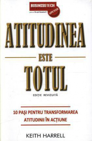 Atitudinea este totul 10 pasi pentru transformarea atitudinii in actiune