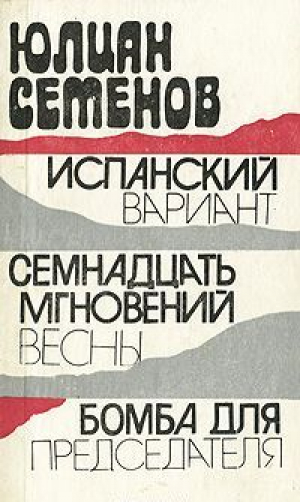 Испанский вариант. Семнадцать мгновений весны. Бомба для председателя