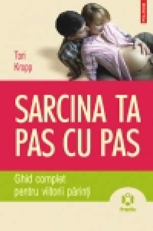 Sarcina ta pas cu pas. Ghid complet pentru viitorii părinţi