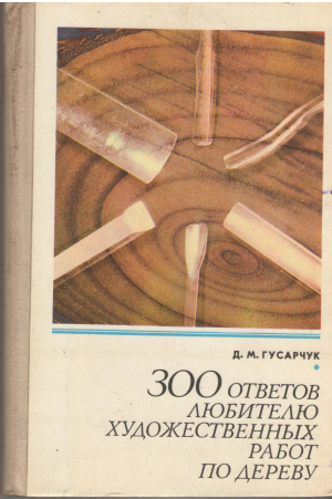 300 ответов любителю художественных работ по дереву