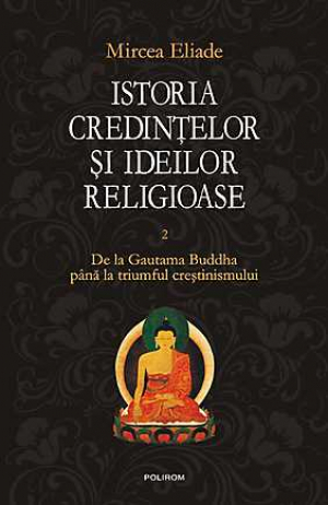 Istoria credintelor si ideilor religioase Volumul 2 De la Gautama Buddha pana la triumful crestinismului