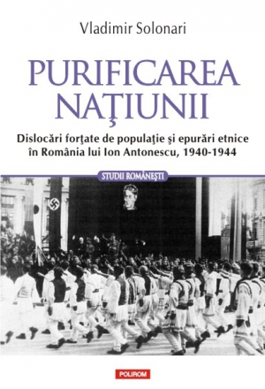 Purificarea natiunii Dislocari fortate de populatie si epurari etnice in Romania lui Ion Antonescu 1940-1944