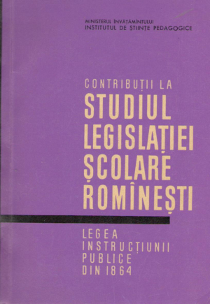 Contributii la studiul legislatiei scolare rominesti  Legea instructiunii publice din 1864
